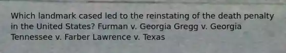 Which landmark cased led to the reinstating of the death penalty in the United States? Furman v. Georgia Gregg v. Georgia Tennessee v. Farber Lawrence v. Texas