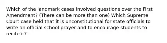 Which of the landmark cases involved questions over the First Amendment? (There can be more than one) Which Supreme Court case held that it is unconstitutional for state officials to write an official school prayer and to encourage students to recite it?