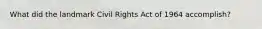 What did the landmark Civil Rights Act of 1964 accomplish?