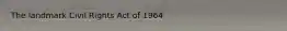 The landmark Civil Rights Act of 1964