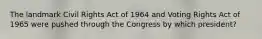 The landmark Civil Rights Act of 1964 and Voting Rights Act of 1965 were pushed through the Congress by which president?