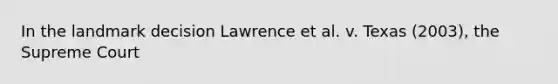 In the landmark decision Lawrence et al. v. Texas (2003), the Supreme Court