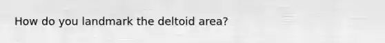 How do you landmark the deltoid area?