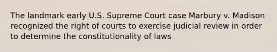 The landmark early U.S. Supreme Court case Marbury v. Madison recognized the right of courts to exercise judicial review in order to determine the constitutionality of laws