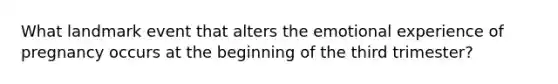 What landmark event that alters the emotional experience of pregnancy occurs at the beginning of the third trimester?