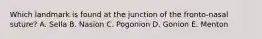 Which landmark is found at the junction of the fronto-nasal suture? A. Sella B. Nasion C. Pogonion D. Gonion E. Menton