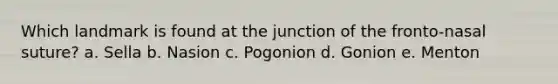 Which landmark is found at the junction of the fronto-nasal suture? a. Sella b. Nasion c. Pogonion d. Gonion e. Menton