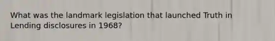 What was the landmark legislation that launched Truth in Lending disclosures in 1968?