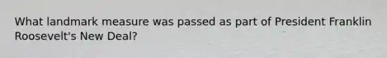 What landmark measure was passed as part of President Franklin Roosevelt's New Deal?