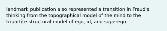 landmark publication also represented a transition in Freud's thinking from the topographical model of the mind to the tripartite structural model of ego, id, and superego