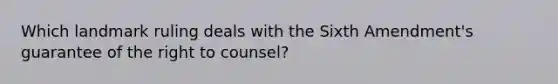 Which landmark ruling deals with the Sixth Amendment's guarantee of the right to counsel?