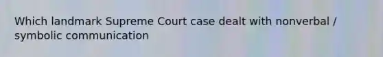 Which landmark Supreme Court case dealt with nonverbal / symbolic communication