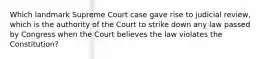 Which landmark Supreme Court case gave rise to judicial review, which is the authority of the Court to strike down any law passed by Congress when the Court believes the law violates the Constitution?