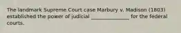 The landmark Supreme Court case Marbury v. Madison (1803) established the power of judicial _______________ for the federal courts.