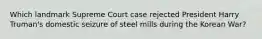 Which landmark Supreme Court case rejected President Harry Truman's domestic seizure of steel mills during the Korean War?