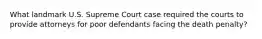 What landmark U.S. Supreme Court case required the courts to provide attorneys for poor defendants facing the death penalty?