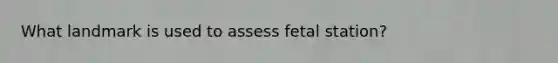 What landmark is used to assess fetal station?