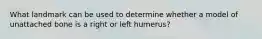 What landmark can be used to determine whether a model of unattached bone is a right or left humerus?