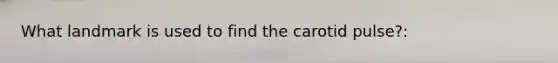 What landmark is used to find the carotid pulse?: