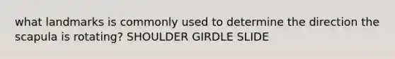 what landmarks is commonly used to determine the direction the scapula is rotating? SHOULDER GIRDLE SLIDE