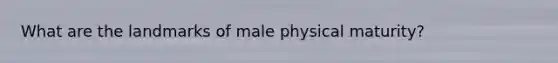 What are the landmarks of male physical maturity?