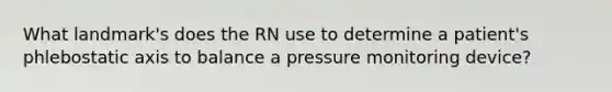 What landmark's does the RN use to determine a patient's phlebostatic axis to balance a pressure monitoring device?