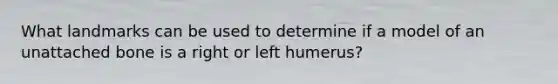 What landmarks can be used to determine if a model of an unattached bone is a right or left humerus?