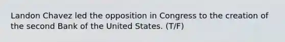 Landon Chavez led the opposition in Congress to the creation of the second Bank of the United States. (T/F)