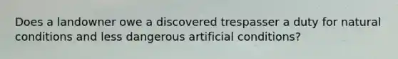 Does a landowner owe a discovered trespasser a duty for natural conditions and less dangerous artificial conditions?