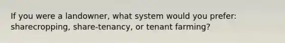 If you were a landowner, what system would you prefer: sharecropping, share-tenancy, or tenant farming?