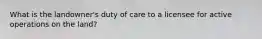 What is the landowner's duty of care to a licensee for active operations on the land?