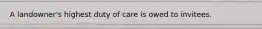 A landowner's highest duty of care is owed to invitees.