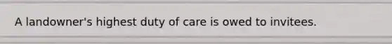 A landowner's highest duty of care is owed to invitees.