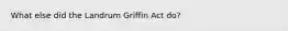 What else did the Landrum Griffin Act do?