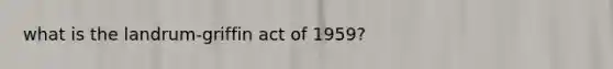 what is the landrum-griffin act of 1959?