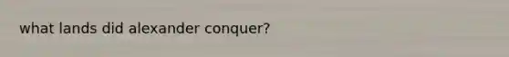 what lands did alexander conquer?