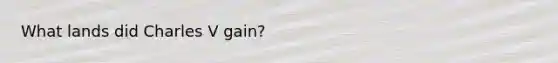 What lands did Charles V gain?