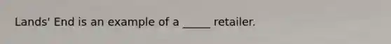 Lands' End is an example of a _____ retailer.
