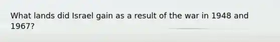 What lands did Israel gain as a result of the war in 1948 and 1967?