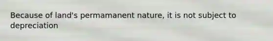 Because of land's permamanent nature, it is not subject to depreciation