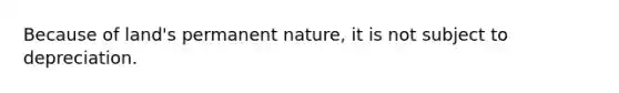 Because of land's permanent nature, it is not subject to depreciation.