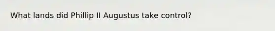 What lands did Phillip II Augustus take control?