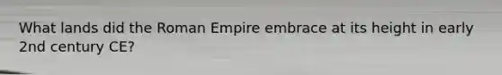 What lands did the Roman Empire embrace at its height in early 2nd century CE?