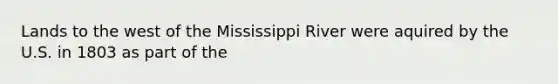 Lands to the west of the Mississippi River were aquired by the U.S. in 1803 as part of the