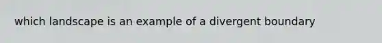 which landscape is an example of a divergent boundary