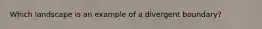 Which landscape is an example of a divergent boundary?