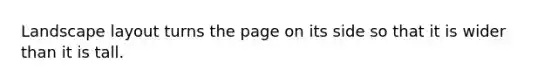Landscape layout turns the page on its side so that it is wider than it is tall.