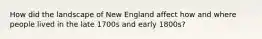 How did the landscape of New England affect how and where people lived in the late 1700s and early 1800s?