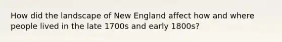 How did the landscape of New England affect how and where people lived in the late 1700s and early 1800s?