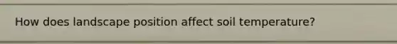 How does landscape position affect soil temperature?